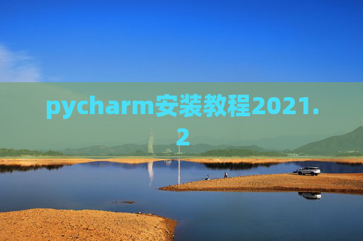 pycharm安装教程2021.2 pycharm安装教程2021.2